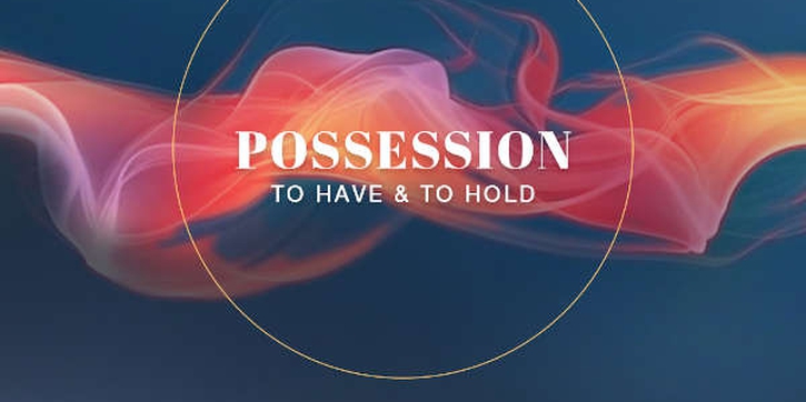 Possession : To Have & To Hold&nbsp;